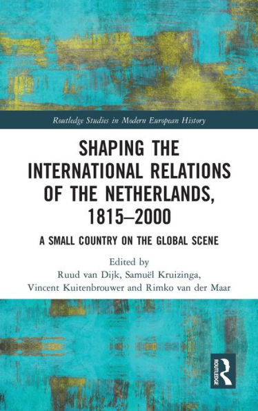 Shaping the International Relations of the Netherlands, 1815-2000: A Small Country on the Global Scene / Edition 1
