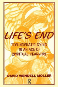 Title: Life's End: Technocratic Dying in an Age of Spiritual Yearning / Edition 1, Author: David Wendell Moller