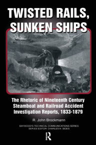 Title: Twisted Rails, Sunken Ships: The Rhetoric of Nineteenth Century Steamboat and Railroad Accident Investigation Reports, 1833-1879, Author: John Brockman