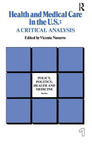 Title: Health and Medical Care in the U.S.: A Critical Analysis / Edition 1, Author: Vicente Navarro