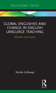 Title: Global Englishes and Change in English Language Teaching: Attitudes and Impact, Author: Nicola Galloway