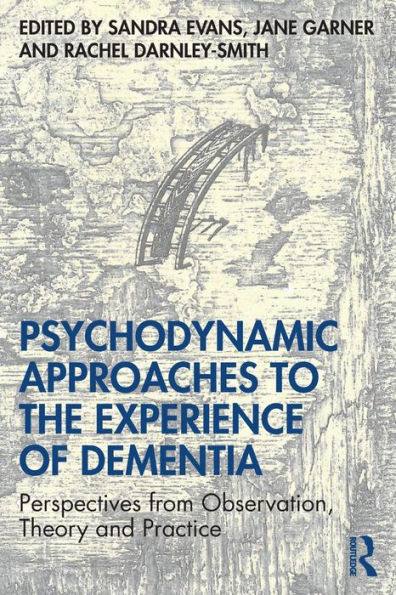 Psychodynamic Approaches to the Experience of Dementia: Perspectives from Observation, Theory and Practice / Edition 1