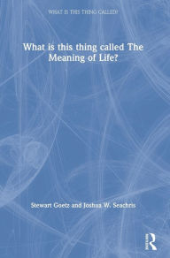 Title: What is this thing called The Meaning of Life? / Edition 1, Author: Stewart Goetz