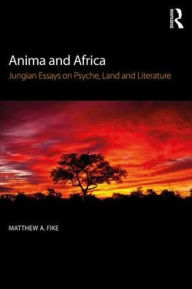 Title: Anima and Africa: Jungian Essays on Psyche, Land, and Literature, Author: Matthew A. Fike