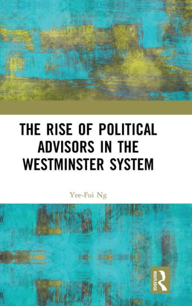 The Rise of Political Advisors in the Westminster System / Edition 1