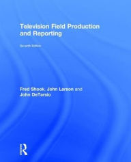 Title: Television Field Production and Reporting: A Guide to Visual Storytelling / Edition 7, Author: Fred Shook