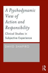 Title: A Psychodynamic View of Action and Responsibility: Clinical Studies in Subjective Experience, Author: David Shapiro