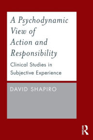 Title: A Psychodynamic View of Action and Responsibility: Clinical Studies in Subjective Experience / Edition 1, Author: David Shapiro