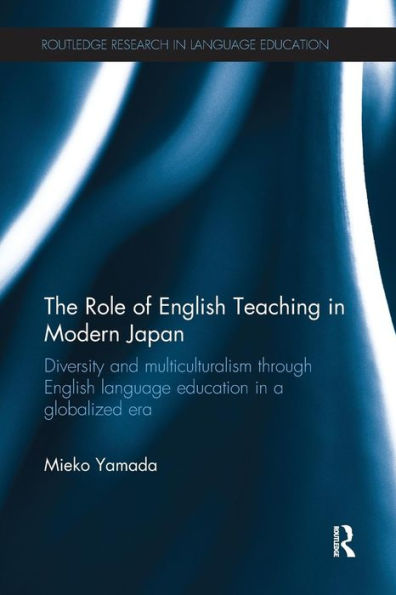The Role of English Teaching in Modern Japan: Diversity and multiculturalism through English language education in a globalized era / Edition 1
