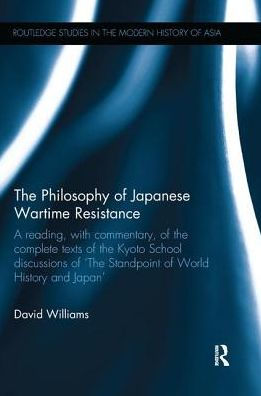 the Philosophy of Japanese Wartime Resistance: A reading, with commentary, complete texts Kyoto School discussions "The Standpoint World History and Japan"