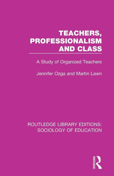 Teachers, Professionalism and Class: A Study of Organized Teachers / Edition 1