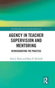 Title: Agency in Teacher Supervision and Mentoring: Reinvigorating the Practice / Edition 1, Author: Alisa Bates