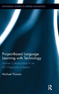 Title: Project-Based Language Learning with Technology: Learner Collaboration in an EFL Classroom in Japan / Edition 1, Author: Michael Thomas