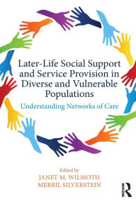 Title: Later-Life Social Support and Service Provision in Diverse and Vulnerable Populations: Understanding Networks of Care / Edition 1, Author: Janet M. Wilmoth