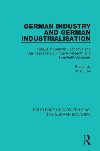 German Industry and German Industrialisation: Essays in German Economic and Business History in the Nineteenth and Twentieth Centuries