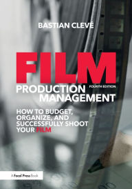 Title: Film Production Management: How to Budget, Organize and Successfully Shoot your Film / Edition 4, Author: Bastian Cleve