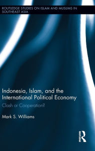 Title: Indonesia, Islam, and the International Political Economy: Clash or Cooperation?, Author: Mark Williams