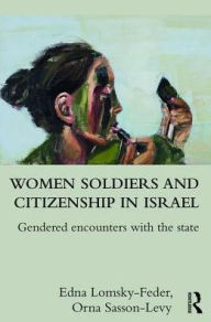 Title: Women Soldiers and Citizenship in Israel: Gendered Encounters with the State, Author: Edna Lomsky-Feder