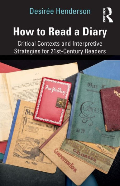 How to Read a Diary: Critical Contexts and Interpretive Strategies for 21st-Century Readers / Edition 1