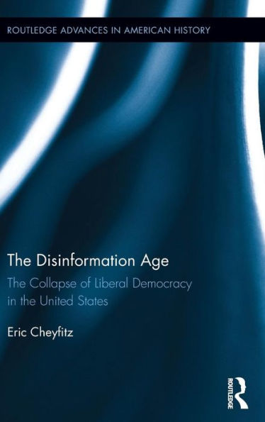 The Disinformation Age: The Collapse of Liberal Democracy in the United States / Edition 1
