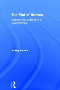 Title: The End of Heaven: Disaster and Suffering in a Scientific Age, Author: Sidney Dekker