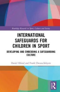 Title: International Safeguards for Children in Sport: Developing and Embedding a Safeguarding Culture / Edition 1, Author: Daniel Rhind
