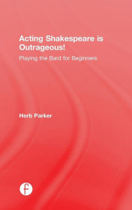 Title: Acting Shakespeare is Outrageous!: Playing the Bard for Beginners / Edition 1, Author: Herb Parker