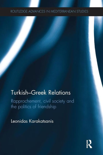 Turkish-Greek Relations: Rapprochement, Civil Society and the Politics of Friendship