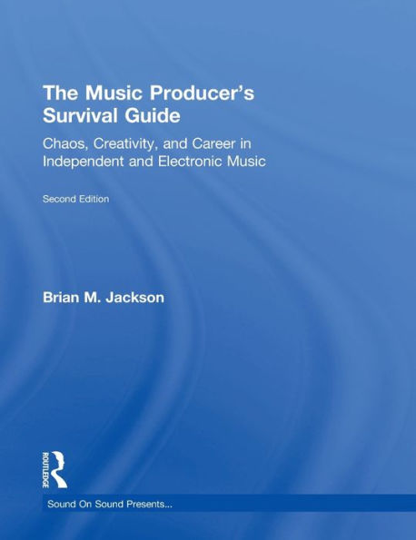 The Music Producer's Survival Guide: Chaos, Creativity, and Career in Independent and Electronic Music / Edition 2