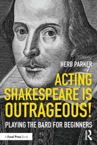 Title: Acting Shakespeare is Outrageous!: Playing the Bard for Beginners / Edition 1, Author: Herb Parker