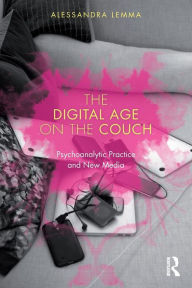 Title: The Digital Age on the Couch: Psychoanalytic Practice and New Media / Edition 1, Author: Alessandra Lemma