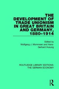 Title: The Development of Trade Unionism in Great Britain and Germany, 1880-1914, Author: Wolfgang J. Mommsen