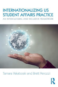 Title: Internationalizing US Student Affairs Practice: An Intercultural and Inclusive Framework / Edition 1, Author: Tamara Yakaboski