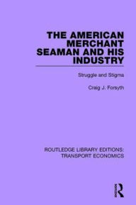 Title: The American Merchant Seaman and His Industry: Struggle and Stigma, Author: Craig J. Forsyth