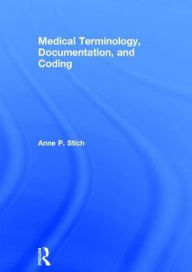 Title: Medical Terminology, Documentation, and Coding / Edition 1, Author: Anne P. Stich