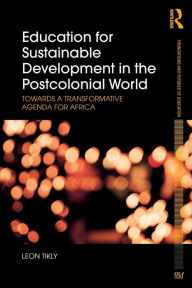 Title: Education for Sustainable Development in the Postcolonial World: Towards a Transformative Agenda for Africa / Edition 1, Author: Leon Tikly