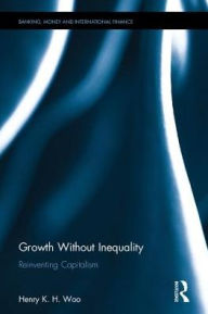 Title: Growth Without Inequality: Reinventing Capitalism / Edition 1, Author: Henry K. H. Woo