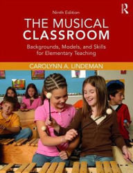 Title: The Musical Classroom: Backgrounds, Models, and Skills for Elementary Teaching / Edition 9, Author: Carolynn A. Lindeman