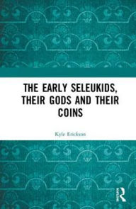 Title: The Early Seleukids, their Gods and their Coins, Author: Kyle Erickson