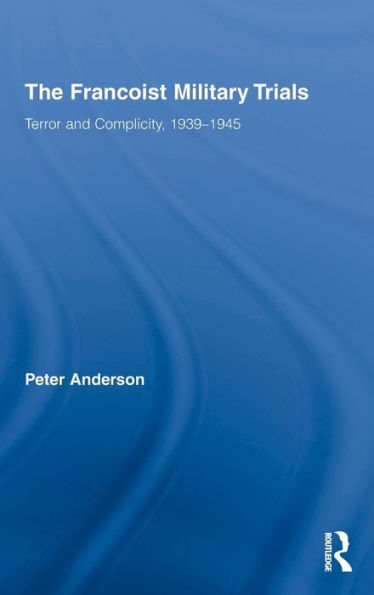 The Francoist Military Trials: Terror and Complicity,1939-1945 / Edition 1