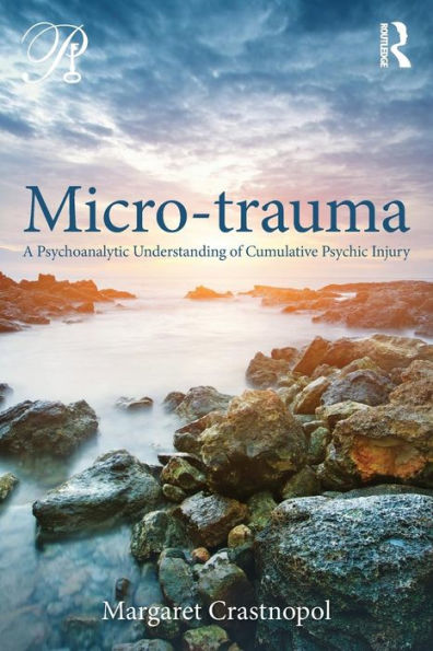 Micro-trauma: A Psychoanalytic Understanding of Cumulative Psychic Injury / Edition 1