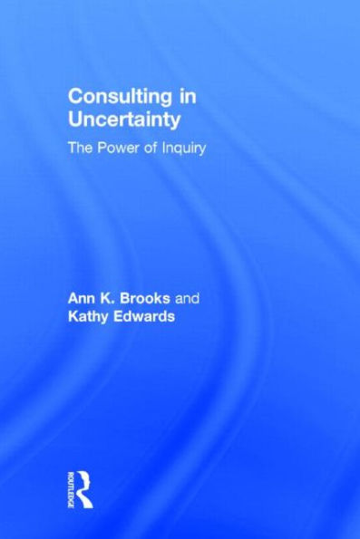 Consulting in Uncertainty: The Power of Inquiry / Edition 1