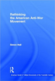 Title: Rethinking the American Anti-War Movement, Author: Simon Hall