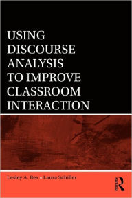 Title: Using Discourse Analysis to Improve Classroom Interaction / Edition 1, Author: Lesley A. Rex