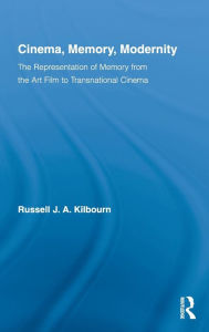 Title: Cinema, Memory, Modernity: The Representation of Memory from the Art Film to Transnational Cinema, Author: Russell J.A. Kilbourn