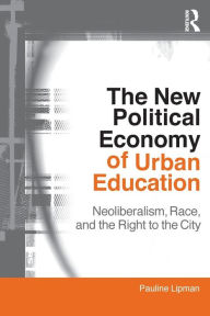 Title: The New Political Economy of Urban Education: Neoliberalism, Race, and the Right to the City, Author: Pauline Lipman