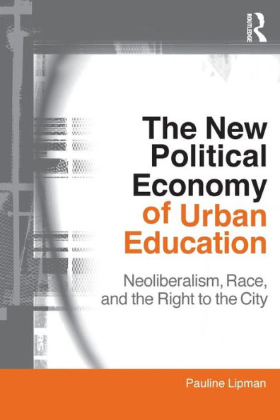 The New Political Economy of Urban Education: Neoliberalism, Race, and the Right to the City / Edition 1