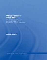 Title: Wittgenstein and Other Minds: Rethinking Subjectivity and Intersubjectivity with Wittgenstein, Levinas, and Husserl, Author: Soren Overgaard