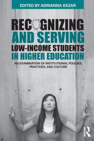 Title: Recognizing and Serving Low-Income Students in Higher Education: An Examination of Institutional Policies, Practices, and Culture / Edition 1, Author: Adrianna Kezar