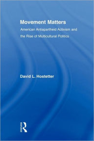 Title: Movement Matters: American Antiapartheid Activism and the Rise of Multicultural Politics, Author: David Hostetter